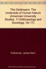 The Destroyers: The Underside of Human Nature (American University Studies, 11 Anthropology and Sociology, Vol 17)