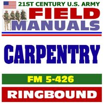 21st Century U.S. Army Field Manuals: Carpentry, FM 5-426 (Ringbound)