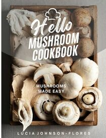 Hello Mushroom Cookbook: Mushrooms Made Easy - Recipes featuring the superfood mushrooms for all cooking levels, plus basics on edible gourmet mushrooms (Hello Cookbooks)