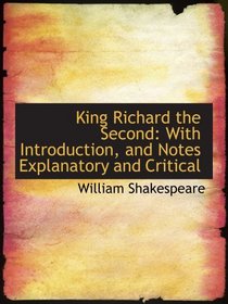 King Richard the Second: With Introduction, and Notes Explanatory and Critical