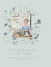 Eat Georgian Feel Good: Vegan and Vegetarian Recipes from Helena