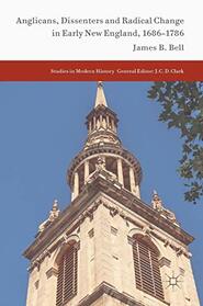 Anglicans, Dissenters and Radical Change in Early New England, 1686?1786 (Studies in Modern History)