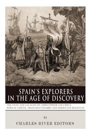 Spain's Explorers in the Age of Discovery: The Lives and Legacies of Christopher Columbus, Hernn Corts, Francisco Pizarro and Ferdinand Magellan