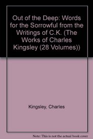 Out of the Deep: Words for the Sorrowful from the Writings of C.K. (The Works of Charles Kingsley (28 Volumes))
