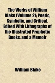 The Works of William Blake (Volume 2); Poetic, Symbolic, and Critical. Edited With Lithographs of the Illustrated Prophetic Books, and a Memoir