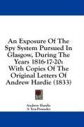 An Exposure Of The Spy System Pursued In Glasgow, During The Years 1816-17-20: With Copies Of The Original Letters Of Andrew Hardie (1833)