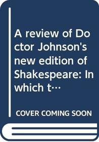 A review of Doctor Johnson's new edition of Shakespeare: In which the ignorance, or inattention, of that editor is exposed, and the poet defended from the persecution of his commentators