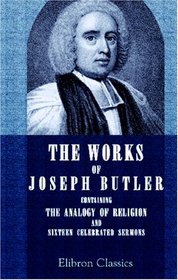 The Works of Joseph Butler: Containing The Analogy of Religion, and Sixteen Celebrated Sermons