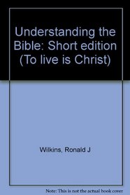 Understanding the Bible: Short edition (To live is Christ)