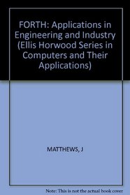 FORTH: Applications in Engineering and Industry (Ellis Horwood Series in Computers and Their Applications)