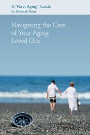 Navigating the Care of Your Aging Loved One: A Navi-Aging Guide