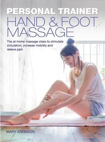 Personal Trainer: Hand & Foot Massage: The At-Home Massage Class to Stimulate Circulation, Increase Mobility and Relieve Pain