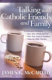 Talking with Catholic Friends and Family: UnderstandingHow They Think and Feel, Why They Trust in Tradition, What the Bible Teaches