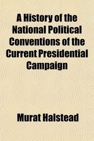 A History of the National Political Conventions of the Current Presidential Campaign