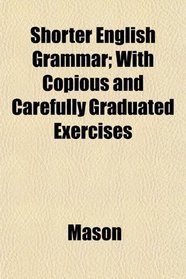 Shorter English Grammar; With Copious and Carefully Graduated Exercises