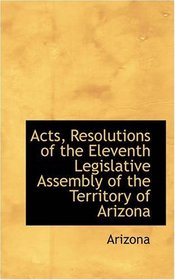 Acts, Resolutions of the Eleventh Legislative Assembly of the Territory of Arizona