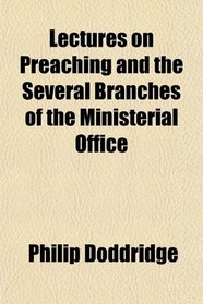 Lectures on Preaching and the Several Branches of the Ministerial Office