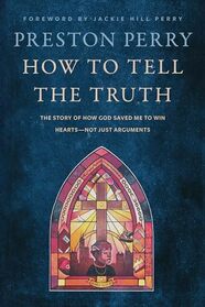 How to Tell the Truth: The Story of How God Saved Me to Win Hearts--Not Just Arguments