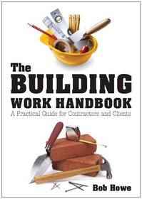 The Building Work Handbook: A Practical Guide for Contractors and Clients. Robert W. Howe