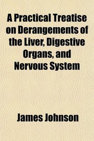A Practical Treatise on Derangements of the Liver, Digestive Organs, and Nervous System