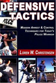 Defensive Tactics: Modern Arrest & Control Techniques for Today's Police Warrior