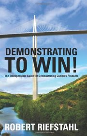 Demonstrating To Win!: The Indespensible Guide for Demonstrating Complex Products