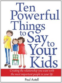 Ten Powerful Things to Say to Your Kids: Creating the relationship you want with the most important people in your life