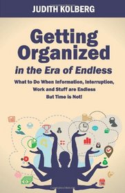 Getting Organized in the Era of Endless: What To Do When Information, Interruption, Work and Stuff are Endless But Time is Not!