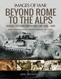 Beyond Rome to the Alps: Across the Arno and Gothic Line, 1944?1945