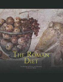 The Roman Diet: The History of Eating and Drinking in Ancient Rome