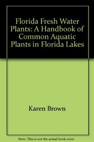 Florida Fresh Water Plants: A Handbook of Common Aquatic Plants in Florida Lakes
