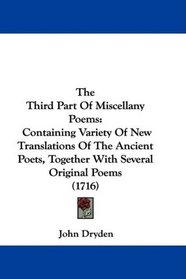 The Third Part Of Miscellany Poems: Containing Variety Of New Translations Of The Ancient Poets, Together With Several Original Poems (1716)