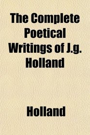 The Complete Poetical Writings of J.g. Holland