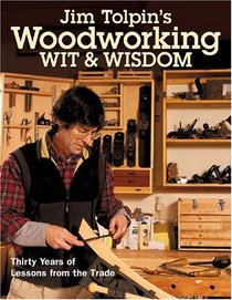 Jim Tolpin's Woodworking Wit  Wisdom: Thirty Years of Lessons from the Trade