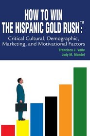 How to Win the Hispanic Gold Rush: Critical Cultural, Demographic, Marketing, and Motivational Factors
