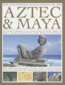 The Illustrated Encyclopedia of the Aztec & Maya: The Definitive Chronicle Of The Ancient Peoples Of Mexico & Central America - Including The Aztec, Maya, ... Toltec & Zapotec (Illustrated Encyclopedia)