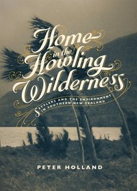 Home in the Howling Wilderness: Settlers and Environment in Southern New Zealand