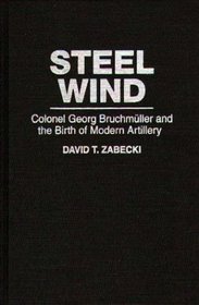 Steel Wind: Colonel Georg Bruchmuller and the Birth of Modern Artillery (The Military Profession)