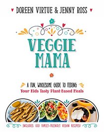 Veggie Mama: A Fun, Wholesome Guide to Feeding Your Kids Tasty Plant-Based Meals