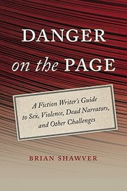 Danger on the Page: A Fiction Writer's Guide to Sex, Violence, Dead Narrators, and Other Challenges
