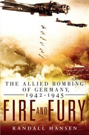 Fire and Fury: The Allied Bombing of Germany, 1942 - 1945