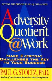Adversity Quotient @ Work : Make Everyday Challenges the Key to Your Success--Putting the Principles of AQ Into Action