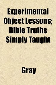 Experimental Object Lessons; Bible Truths Simply Taught