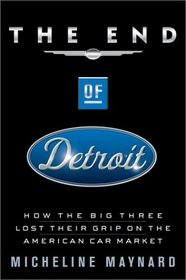 The End of Detroit : How the Big Three Lost Their Grip on the American Car Market