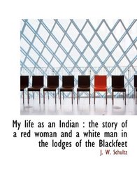 My life as an Indian: the story of a red woman and a white man in the lodges of the Blackfeet