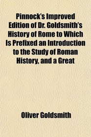 Pinnock's Improved Edition of Dr. Goldsmith's History of Rome to Which Is Prefixed an Introduction to the Study of Roman History, and a Great
