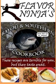 Flavor Ninja's Bayou & Southern Cookbook: These Recipes Are Terrible For You, But They Taste Great (The Flavor Ninja) (Volume 1)
