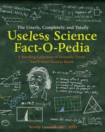 The Utterly, Completely, and Totally Useless Science Fact-o-pedia: A Startling Collection of Scientific Trivia You'll Never Need to Know