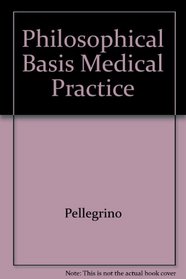 A Philosophical Basis of Medical Practice: Toward a Philosophy and Ethic of the Healing Professions
