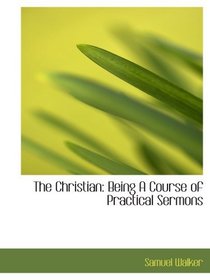 The Christian: Being A Course of Practical Sermons